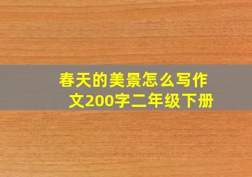 春天的美景怎么写作文200字二年级下册