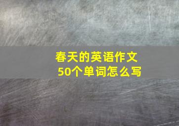 春天的英语作文50个单词怎么写