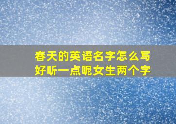 春天的英语名字怎么写好听一点呢女生两个字