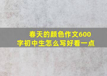 春天的颜色作文600字初中生怎么写好看一点