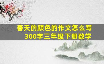 春天的颜色的作文怎么写300字三年级下册数学