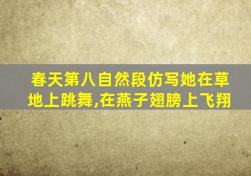 春天第八自然段仿写她在草地上跳舞,在燕子翅膀上飞翔