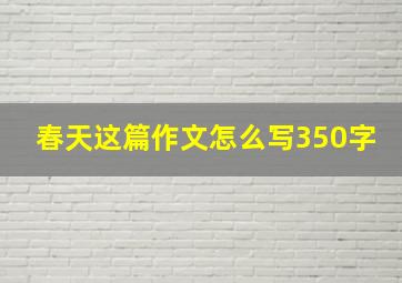 春天这篇作文怎么写350字