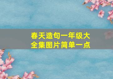 春天造句一年级大全集图片简单一点