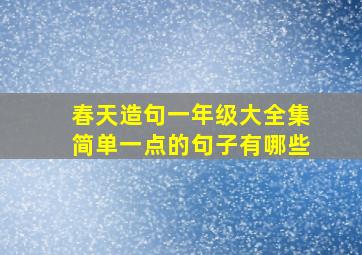 春天造句一年级大全集简单一点的句子有哪些