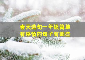 春天造句一年级简单有感情的句子有哪些