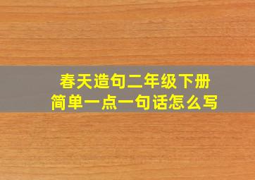 春天造句二年级下册简单一点一句话怎么写