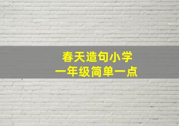 春天造句小学一年级简单一点