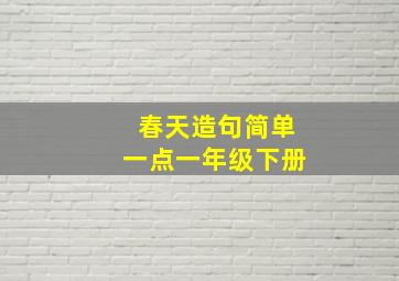 春天造句简单一点一年级下册