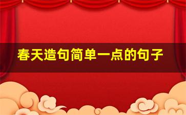 春天造句简单一点的句子