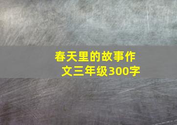 春天里的故事作文三年级300字