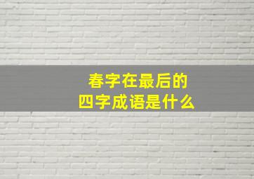 春字在最后的四字成语是什么