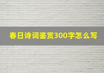 春日诗词鉴赏300字怎么写