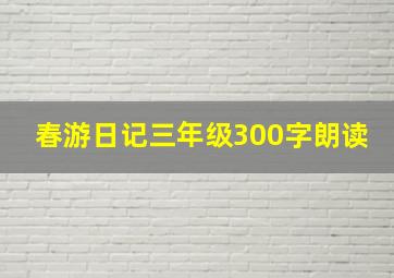 春游日记三年级300字朗读