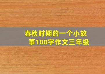 春秋时期的一个小故事100字作文三年级