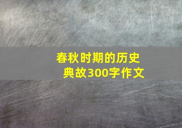 春秋时期的历史典故300字作文