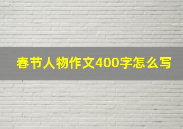 春节人物作文400字怎么写