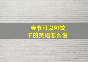 春节可以包饺子的英语怎么说