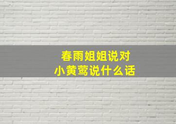 春雨姐姐说对小黄莺说什么话