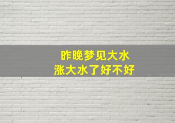 昨晚梦见大水涨大水了好不好