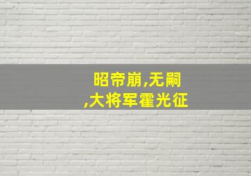 昭帝崩,无嗣,大将军霍光征