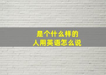 是个什么样的人用英语怎么说