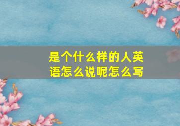 是个什么样的人英语怎么说呢怎么写