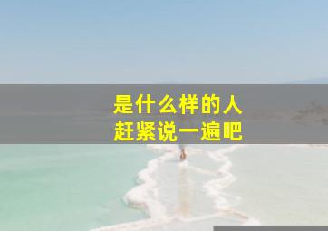 是什么样的人赶紧说一遍吧