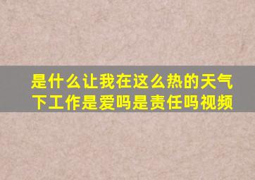 是什么让我在这么热的天气下工作是爱吗是责任吗视频