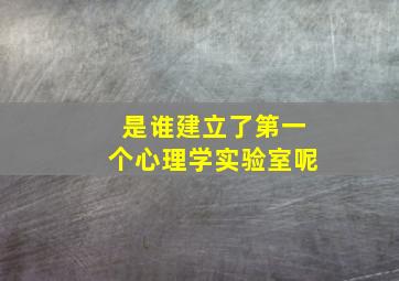 是谁建立了第一个心理学实验室呢