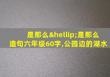 是那么…是那么造句六年级60字,公园边的湖水