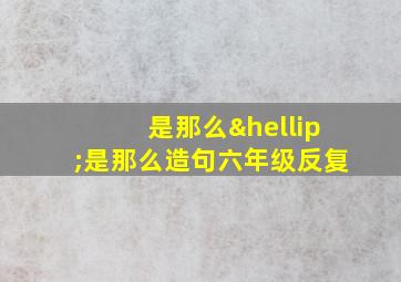 是那么…是那么造句六年级反复