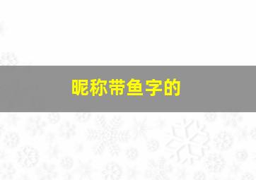 昵称带鱼字的