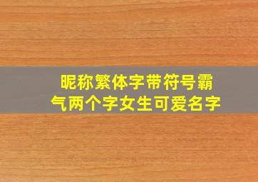 昵称繁体字带符号霸气两个字女生可爱名字