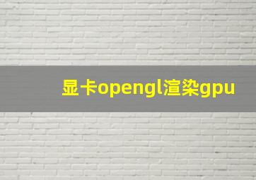 显卡opengl渲染gpu