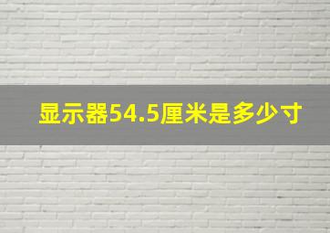 显示器54.5厘米是多少寸