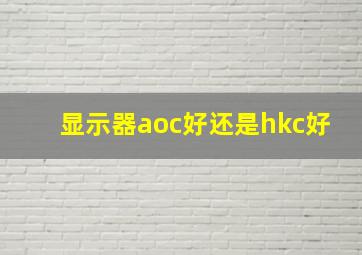 显示器aoc好还是hkc好