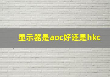 显示器是aoc好还是hkc