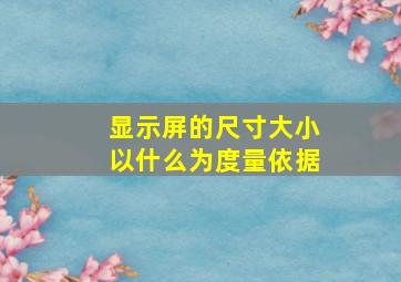 显示屏的尺寸大小以什么为度量依据