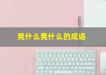 晃什么晃什么的成语