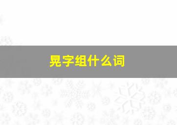 晃字组什么词