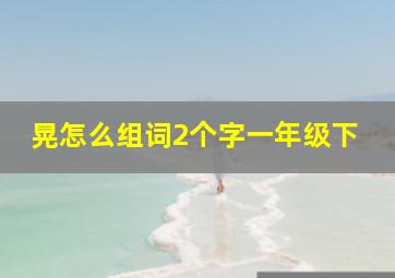 晃怎么组词2个字一年级下