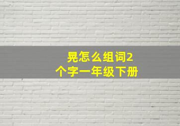 晃怎么组词2个字一年级下册