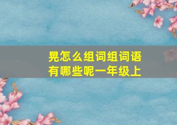 晃怎么组词组词语有哪些呢一年级上