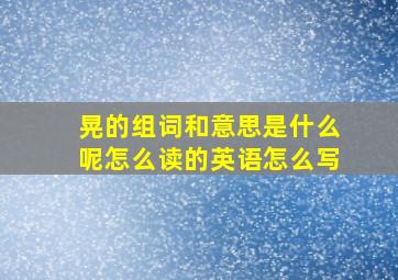 晃的组词和意思是什么呢怎么读的英语怎么写