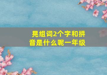 晃组词2个字和拼音是什么呢一年级