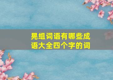 晃组词语有哪些成语大全四个字的词