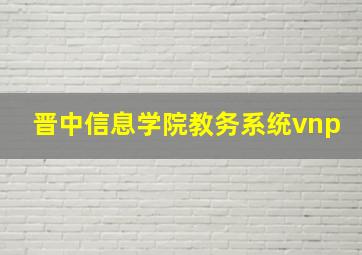 晋中信息学院教务系统vnp