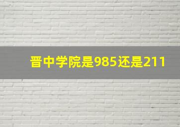 晋中学院是985还是211