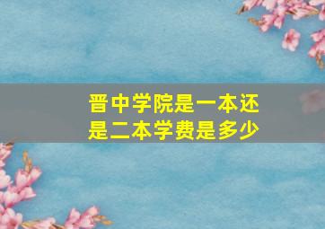 晋中学院是一本还是二本学费是多少